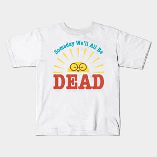 Someday We'll All Be Dead-Pessimistic Sarcasm Kids T-Shirt